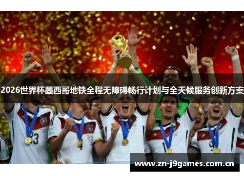 2026世界杯墨西哥地铁全程无障碍畅行计划与全天候服务创新方案 2026世界杯墨西哥地铁全程无障碍畅行计划与全天候服务创新方案
