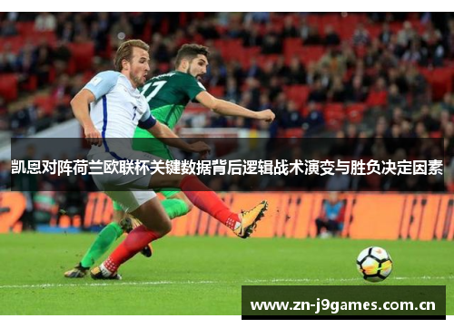 凯恩对阵荷兰欧联杯关键数据背后逻辑战术演变与胜负决定因素 凯恩对阵荷兰欧联杯关键数据背后逻辑战术演变与胜负决定因素
