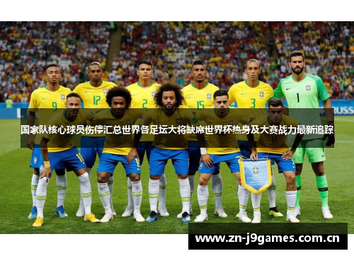 国家队核心球员伤停汇总世界各足坛大将缺席世界杯热身及大赛战力最新追踪 国家队核心球员伤停汇总世界各足坛大将缺席世界杯热身及大赛战力最新追踪
