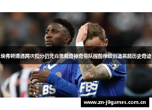 埃弗顿遭遇两次扣分仍凭肖恩戴奇神奇带队提前保级创造英超历史奇迹 埃弗顿遭遇两次扣分仍凭肖恩戴奇神奇带队提前保级创造英超历史奇迹