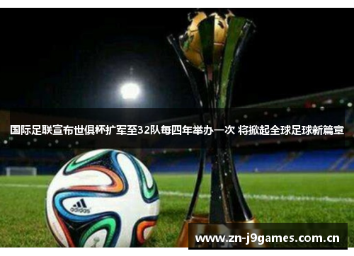 国际足联宣布世俱杯扩军至32队每四年举办一次 将掀起全球足球新篇章 国际足联宣布世俱杯扩军至32队每四年举办一次 将掀起全球足球新篇章