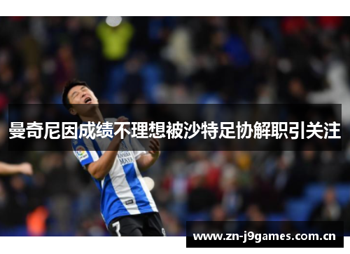 曼奇尼因成绩不理想被沙特足协解职引关注